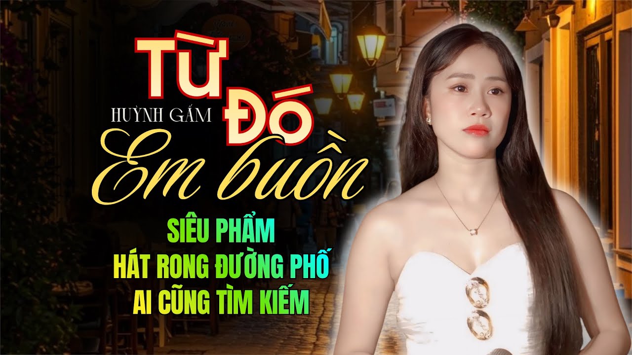 🔶TỪ ĐÓ EM BUỒN 🔴🔴 Nhạc Đường Phố Liên Khúc Mới Nhất Của HUỲNH GẤM Được Người Nghe Tìm Kiếm Nhiều