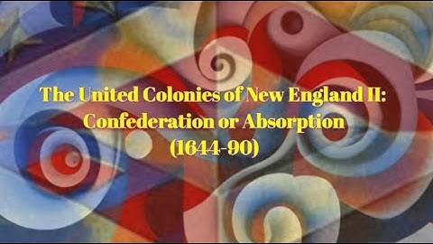 The United Colonies of New England II: Confederation or Absorption (1644-1690)