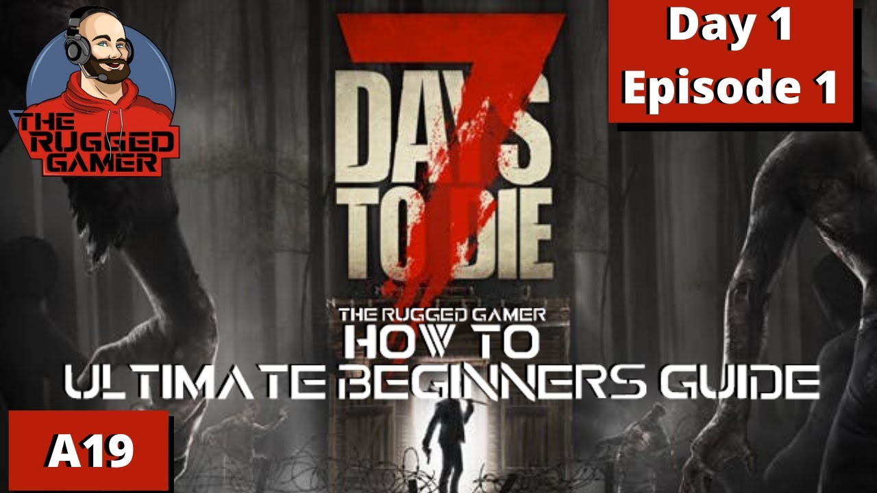 How To | 7 Days To Die | Alpha 19 - Ultimate Beginners Guide | Day 1 ...