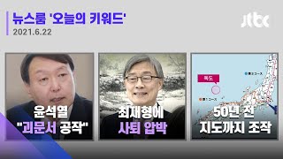 [JTBC 뉴스룸｜오늘의 키워드] 윤 "X파일은 괴문서" / 최재형 사퇴 압박 / 일, 50년 전 지도 조작 (21.06.22)