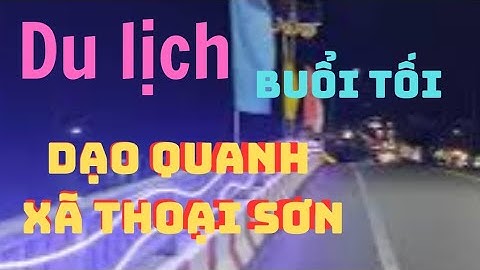 Du lịch/ BUỔI TỐI DẠO QUANH XÃ THOẠI SƠN #dulich #khampha #giaitri #cuocsong #soaichek #chiase