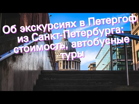 Об экскурсиях в Петергоф из Санкт-Петербурга: стоимость, автобусные туры