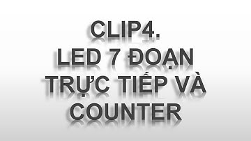 CLIP 4. LED 7 ĐOẠN TRỰC TIẾP VÀ COUNTER