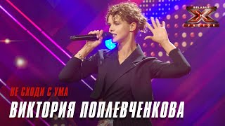 Виктория Поплевченкова – Не сходи с ума. Х-Фактор Беларусь. Кастинг. Выпуск 5