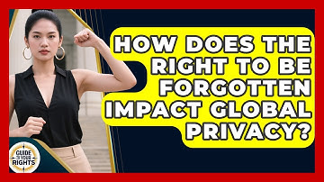 How Does The Right To Be Forgotten Impact Global Privacy? - Guide To Your Rights