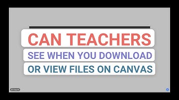 Can Teachers See When You Download Files On Canvas