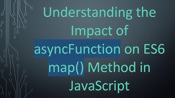 Understanding the Impact of asyncFunction on ES6 map() Method in JavaScript