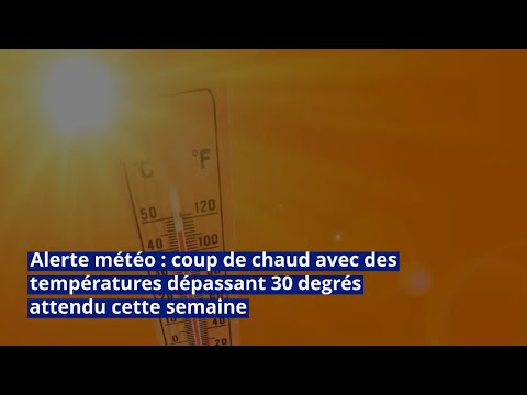 Alerte météo : coup de chaud avec des températures dépassant 30 degrés attendu cette semaine