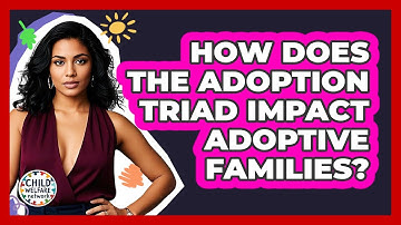 How Does The Adoption Triad Impact Adoptive Families? - Child Welfare Network