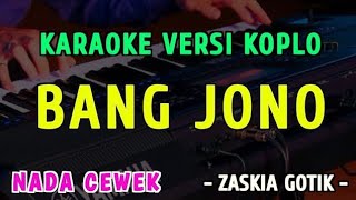 BANG JONO || KARAOKE NADA CEWEK || VERSI KOPLO  ~ ZASKIA GOTIK