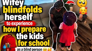 My wife blindfolds herself to feel  how I prepare the kids for school as a blind person