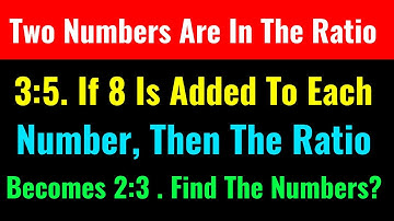 Two Numbers Are In The Ratio 3:5. If 8 Is Added To Each Number, Then The Ratio Becomes 2:3. Find The