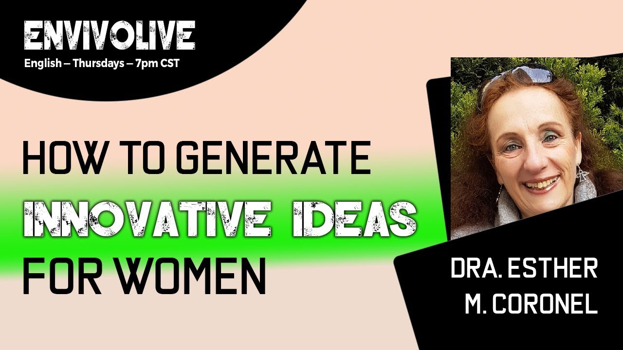 How to generate innovative ideas for women? --- Dra. Esther M. Coronel --- EnvivoLIVE