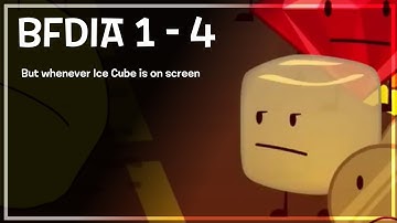BFDIA 1 - 4 but whenever Ice Cube is on screen
