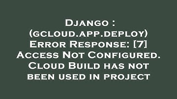 Django : (gcloud.app.deploy) Error Response: [7] Access Not Configured. Cloud Build has not been use