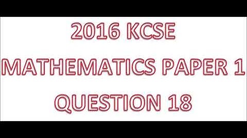 2016 KCSE MATHEMATICS PAPER 1 QUESTION 18