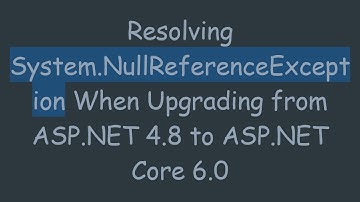 Resolving System.NullReferenceException When Upgrading from ASP.NET 4.8 to ASP.NET Core 6.0