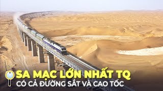 SA MẠC LỚN NHẤT TRUNG QUỐC - NHIỀU SÔNG HỒ, CÓ CẢ ĐƯỜNG SẮT VÀ CAO TỐC