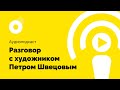 Интроверт подкаст # 6. Разговор с художником Петром Швецовым