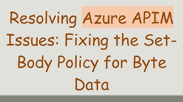 Resolving Azure APIM Issues: Fixing the Set-Body Policy for Byte Data
