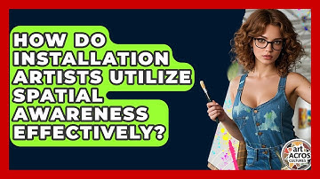 How Do Installation Artists Utilize Spatial Awareness Effectively? - Art Across Cultures