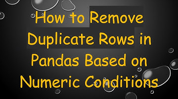 How to Remove Duplicate Rows in Pandas Based on Numeric Conditions