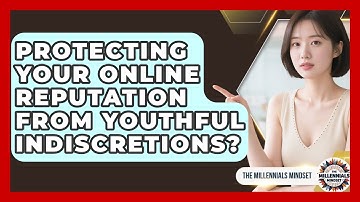 Protecting Your Online Reputation From Youthful Indiscretions? - The Millennials Mindset