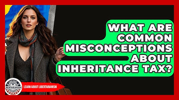 What Are Common Misconceptions About Inheritance Tax? - Learn About Libertarianism