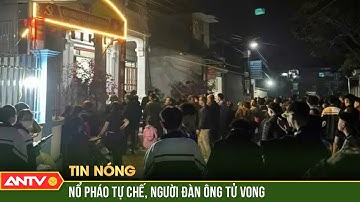 Tự chế pháo nổ trong nhà, người đàn ông ở Bắc Giang tử vong | ANTV