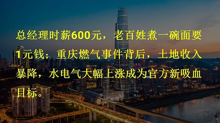 总经理时薪600元，老百姓煮一碗面要1元钱；重庆燃气事件背后，土地收入暴降，水电气大幅上涨成为官方新吸血目标。 - 天天要闻