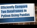 Efficiently Compare Two DataFrames in Python Using Pandas
