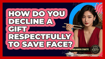 How Do You Decline A Gift Respectfully To Save Face? - Beyond Borders Etiquette
