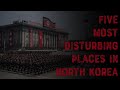 Five Most Disturbing Places In North Korea (That We Know Of)