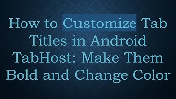 How to Customize Tab Titles in Android TabHost: Make Them Bold and Change Color