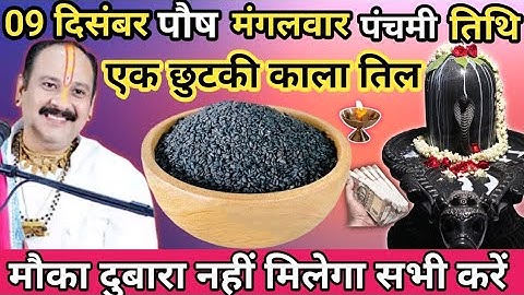09 दिसंबर पौष मंगलवार पंचमी तिथि 1 छुटकी काला तिल वाला उपाय जरूर करें।।prdeep misrhra ji 