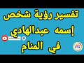 رؤية إسم عبدالهادي في المنام رؤية رجل إسمه عبدالهادي في المنام