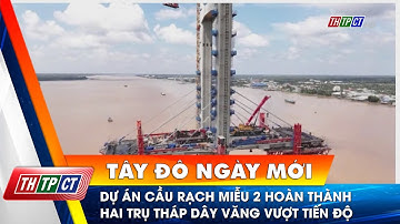 Dự án cầu Rạch Miễu 2 hoàn thành hai trụ tháp dây văng vượt tiến độ | Cần Thơ TV