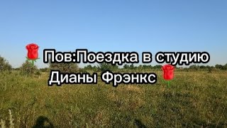 🌹Пов:Поездка в студию Дианы Фрэнкс(Чит.опис)🌹