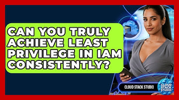 Can You Truly Achieve Least Privilege In IAM Consistently? - Cloud Stack Studio