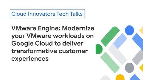 VMware Engine: Modernize VMware workloads on Google Cloud for transformative customer experiences