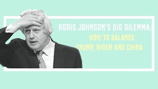 Boris Johnson's big dilemma: How to balance Trump, Biden and China