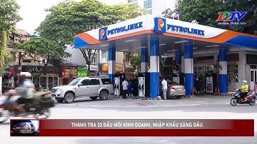Bộ Công Thương: Sẽ thanh tra 33 đầu mối kinh doanh, nhập khẩu xăng dầu
