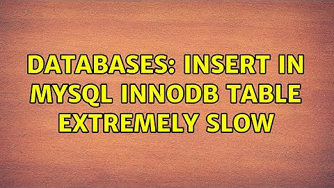Databases: insert in Mysql innodb table extremely slow