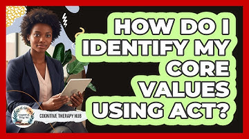 How Do I Identify My Core Values Using ACT? - Cognitive Therapy Hub