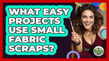 What Easy Projects Use Small Fabric Scraps?