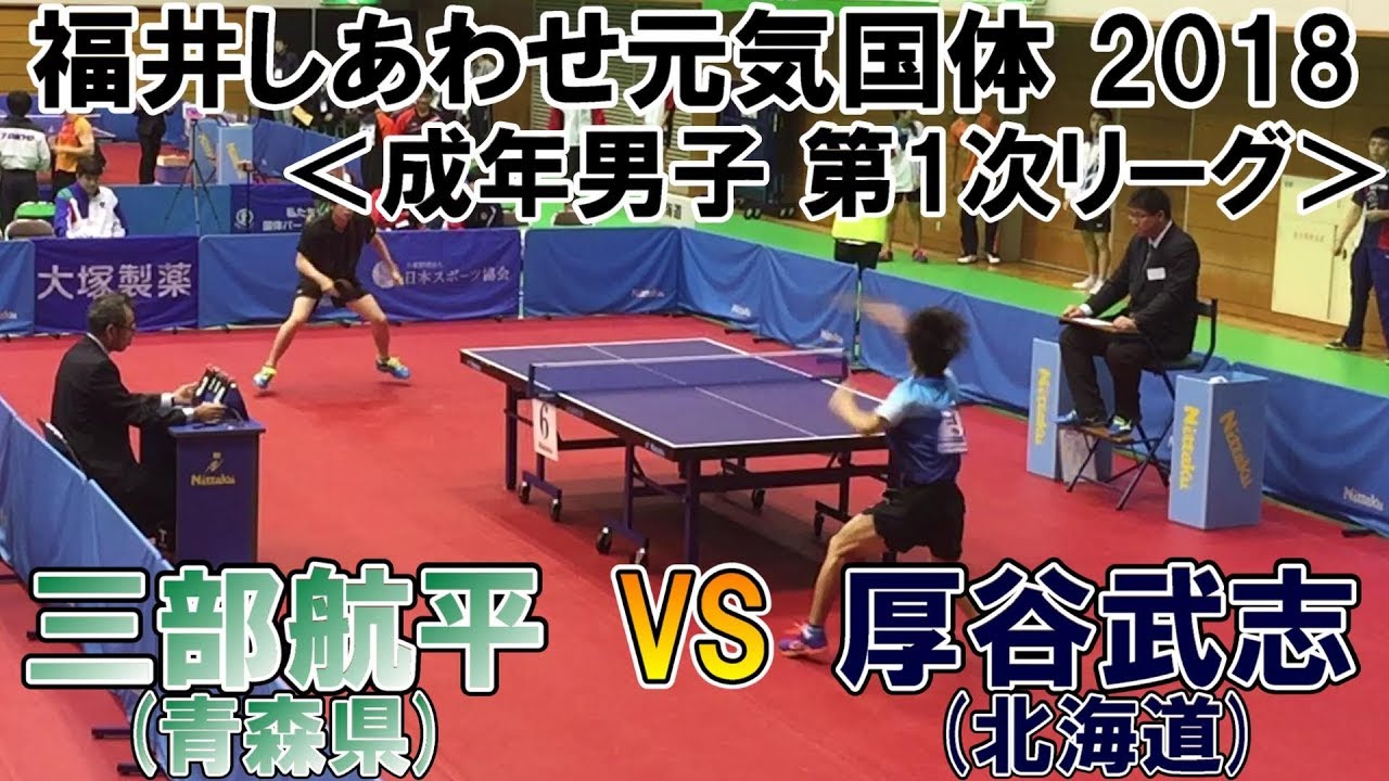 福井しあわせ元気国体2018 卓球競技会 成年男子 第1次リーグ 三部航平(青森県)VS厚谷武志(北海道)
