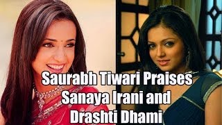 Saurabh Tiwari Praises Sananya Irani And Drashti Dhami