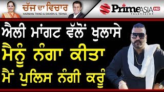 Chajj Da Vichar 859 || ਐਲੀ ਮਾਂਗਟ ਵੱਲੋਂ ਖੁਲਾਸੇ...  ਮੈਨੂੰ ਨੰਗਾ ਕੀਤਾ,  ਮੈਂ ਪੁਲਿਸ ਨੰਗੀ ਕਰੂੰ || Part- 1