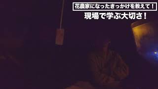 【花農家に聞いた！part.3】農家になったきっかけは？花農家になる方法は？必要なものはただ１つ！！