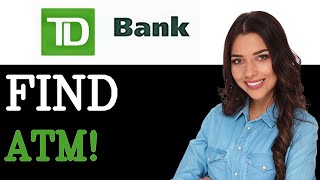 How To Locate A TD Bank ATM Near Me (2025)